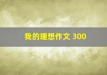 我的理想作文 300